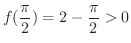 $\displaystyle{f(\frac{\pi}{2}) = 2 - \frac{\pi}{2} > 0}$