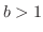 $b > 1$