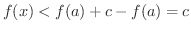 $f(x) < f(a) + c - f(a) = c$