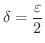 $\displaystyle{\delta = \frac{\varepsilon}{2}}$