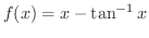$\displaystyle{f(x) = x - \tan^{-1}{x}}$
