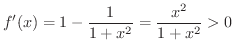 $\displaystyle f'(x) = 1 - \frac{1}{1+x^2} = \frac{x^2}{1+x^2} > 0 $