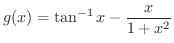 $\displaystyle{g(x) = \tan^{-1}{x} - \frac{x}{1+x^2}}$