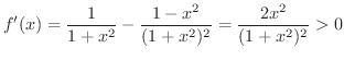 $\displaystyle f'(x) = \frac{1}{1+x^2} - \frac{1 - x^2}{(1+x^2)^2} = \frac{2x^2}{(1+x^2)^2} > 0 $