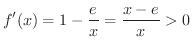 $\displaystyle f'(x) = 1 - \frac{e}{x} = \frac{x - e}{x} > 0 $