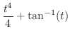 $\displaystyle{\frac{t^4}{4} + \tan^{-1}(t)}$