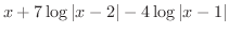 $\displaystyle{x + 7\log{\vert x-2\vert} -4 \log\vert x-1\vert}$