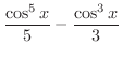 $\displaystyle{\frac{\cos^{5}{x}}{5} - \frac{\cos^{3}{x}}{3}}$