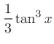 $\displaystyle{\frac{1}{3}\tan^{3}{x}}$