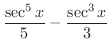$\displaystyle{\frac{\sec^{5}{x}}{5} - \frac{\sec^{3}{x}}{3}}$