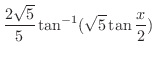 $\displaystyle{\frac{2\sqrt{5}}{5}\tan^{-1}(\sqrt{5}\tan{\frac{x}{2}})}$