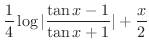 $\displaystyle{\frac{1}{4}\log{\vert\frac{\tan{x} - 1}{\tan{x} + 1}\vert} + \frac{x}{2}}$