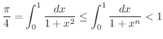 $\displaystyle{\frac{\pi}{4} = \int_{0}^{1} \frac{dx}{1+x^2} \leq \int_{0}^{1} \frac{dx}{1 + x^{n}} < 1}$
