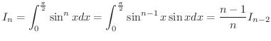 $\displaystyle{I_{n} = \int_{0}^{\frac{\pi}{2}}\sin^{n}{x}dx = \int_{0}^{\frac{\pi}{2}}\sin^{n-1}{x} \sin{x}dx = \frac{n-1}{n} I_{n-2}}$
