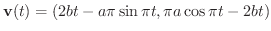 $\displaystyle{{\bf v}(t) = (2 b t - a \pi \sin{\pi t}, \pi a \cos{\pi t} -2 b t )}$