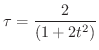 $\displaystyle{\tau = \frac{2}{(1 + 2t^2)}}$
