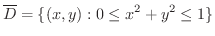 $\displaystyle{\overline{D} = \{(x,y) : 0 \leq x^2 + y^2 \leq 1\}}$