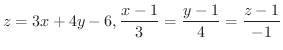 $\displaystyle{z = 3x + 4y - 6, \frac{x-1}{3} = \frac{y-1}{4} = \frac{z-1}{-1}}$