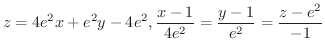 $\displaystyle{z = 4e^2 x + e^2 y - 4e^2, \frac{x-1}{4e^2} = \frac{y-1}{e^2} = \frac{z-e^2}{-1}}$