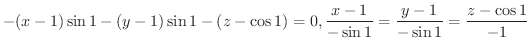 $\displaystyle{-(x-1)\sin{1} - (y-1)\sin{1} - (z - \cos{1}) = 0, \frac{x-1}{-\sin{1}} = \frac{y-1}{-\sin{1}} = \frac{z-\cos{1}}{-1}}$