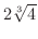$2\sqrt[3]{4}$