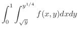 $\displaystyle{\int_{0}^{1}\int_{\sqrt{y}}^{y^{1/4}}f(x,y)dxdy}$