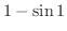$1 - \sin{1}$