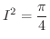 $\displaystyle{I^2 = \frac{\pi}{4}}$