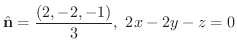 $\displaystyle{\hat{\bf n} = \frac{(2,-2,-1)}{3}, \ 2x - 2y - z = 0}$