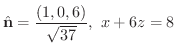 $\displaystyle{\hat{\bf n} = \frac{(1,0,6)}{\sqrt{37}}, \ x + 6z = 8}$