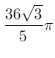 $\displaystyle{\frac{36 \sqrt{3}}{5}\pi}$