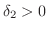 $\delta_{2} > 0$