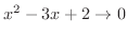 $x^2 - 3x +2 \to 0$