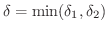 $\delta = \min(\delta_{1},\delta_{2})$