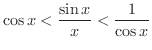 $\displaystyle \cos{x} < \frac{\sin{x}}{x} < \frac{1}{\cos{x}} $