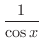 $\displaystyle{\frac{1}{\cos{x}}}$