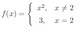 $\displaystyle{f(x) = \left\{\begin{array}{cl}
x^2, & x \neq 2\\
3, & x = 2
\end{array} \right.}$