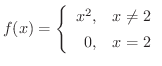 $\displaystyle{f(x) = \left\{\begin{array}{rl}
x^{2}, & x \neq 2\\
0, & x = 2
\end{array}\right.}$