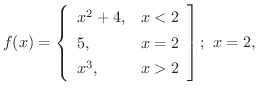 $\displaystyle{f(x) = \left\{\begin{array}{ll}
x^{2} + 4, & x < 2\\
5, & x = 2\\
x^{3}, & x > 2
\end{array}\right]; \ x = 2, }$