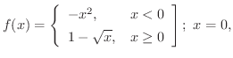 $\displaystyle{f(x) = \left\{\begin{array}{ll}
-x^{2}, & x < 0\\
1 - \sqrt{x}, & x \geq 0
\end{array}\right]; \ x = 0, }$