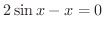 $\displaystyle{2\sin{x} - x = 0}$