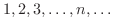 $1,2,3,\ldots,n,\ldots$