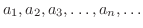 $\displaystyle a_{1},a_{2},a_{3},\ldots,a_{n},\ldots $