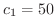 $c_{1} = 50$