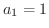 $a_{1} = 1$