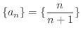 $\displaystyle{\{a_{n}\} = \{\frac{n}{n+1}\}}$