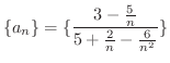 $\displaystyle{\{a_{n}\} = \{\frac{3 - \frac{5}{n}}{5 + \frac{2}{n} - \frac{6}{n^{2}}}\}}$