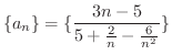 $\displaystyle{\{a_{n}\} = \{\frac{3n - 5}{5 + \frac{2}{n} - \frac{6}{n^{2}}}\}}$