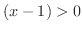 $(x-1) > 0$