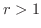 $r > 1$